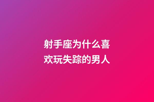 射手座为什么喜欢玩失踪的男人-第1张-星座运势-玄机派