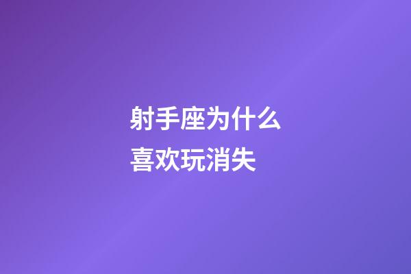 射手座为什么喜欢玩消失-第1张-星座运势-玄机派