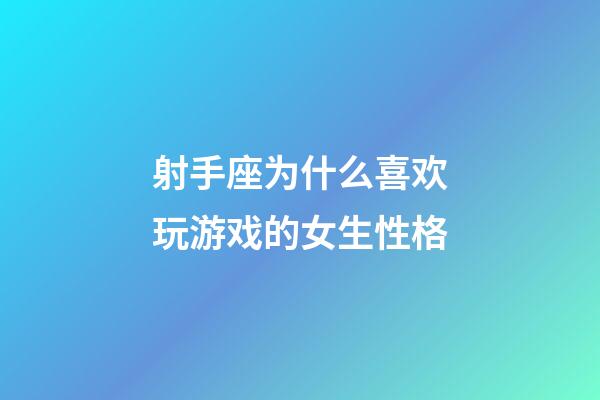 射手座为什么喜欢玩游戏的女生性格-第1张-星座运势-玄机派