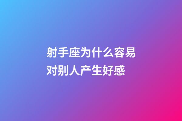 射手座为什么容易对别人产生好感