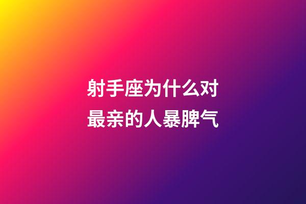 射手座为什么对最亲的人暴脾气-第1张-星座运势-玄机派