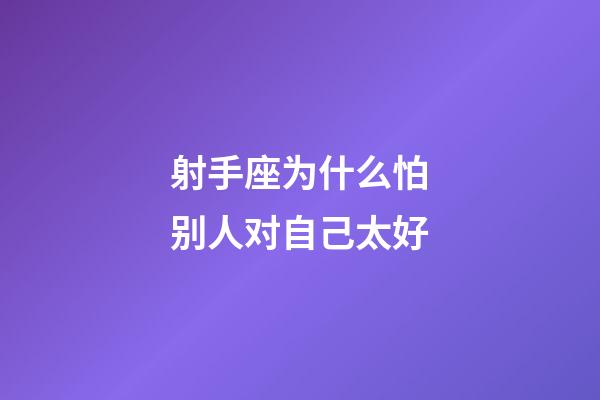 射手座为什么怕别人对自己太好-第1张-星座运势-玄机派