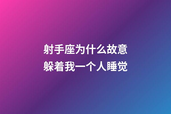 射手座为什么故意躲着我一个人睡觉-第1张-星座运势-玄机派