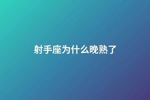 射手座为什么晚熟了-第1张-星座运势-玄机派