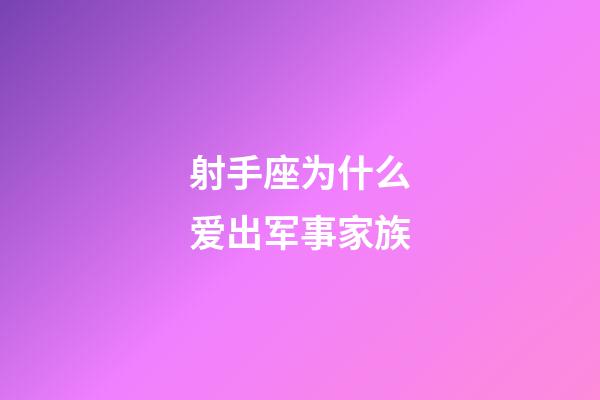 射手座为什么爱出军事家族-第1张-星座运势-玄机派