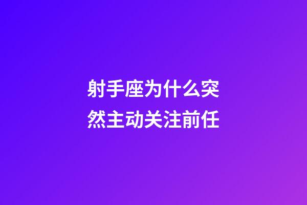 射手座为什么突然主动关注前任-第1张-星座运势-玄机派