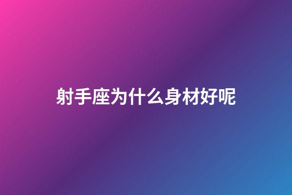 射手座为什么身材好呢-第1张-星座运势-玄机派