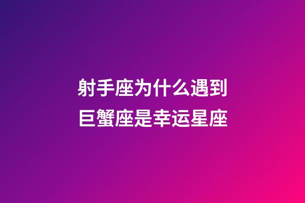 射手座为什么遇到巨蟹座是幸运星座-第1张-星座运势-玄机派