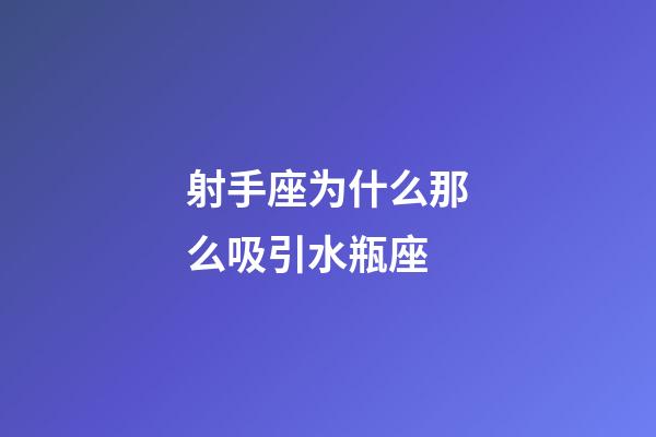 射手座为什么那么吸引水瓶座-第1张-星座运势-玄机派