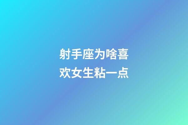 射手座为啥喜欢女生粘一点-第1张-星座运势-玄机派