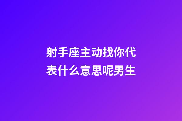 射手座主动找你代表什么意思呢男生-第1张-星座运势-玄机派
