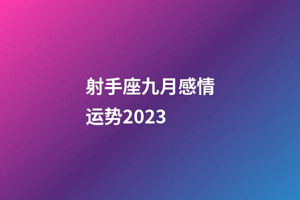 射手座九月感情运势2023-第1张-星座运势-玄机派