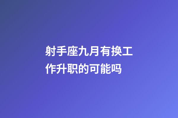 射手座九月有换工作升职的可能吗-第1张-星座运势-玄机派