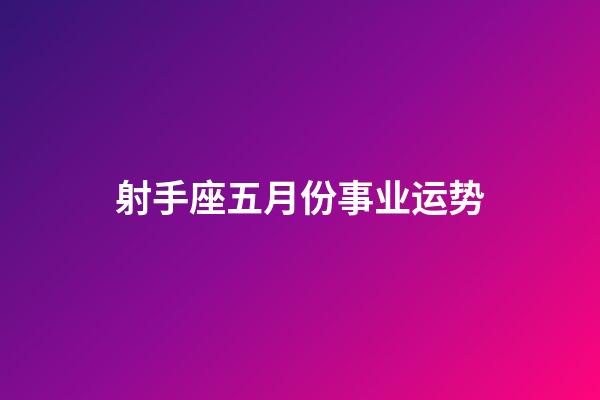 射手座五月份事业运势-第1张-星座运势-玄机派