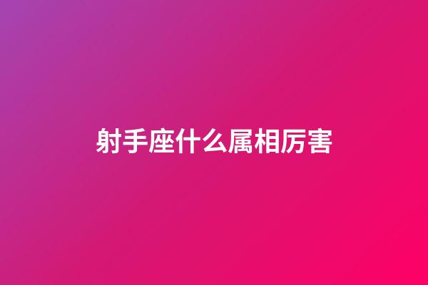 射手座什么属相厉害-第1张-星座运势-玄机派