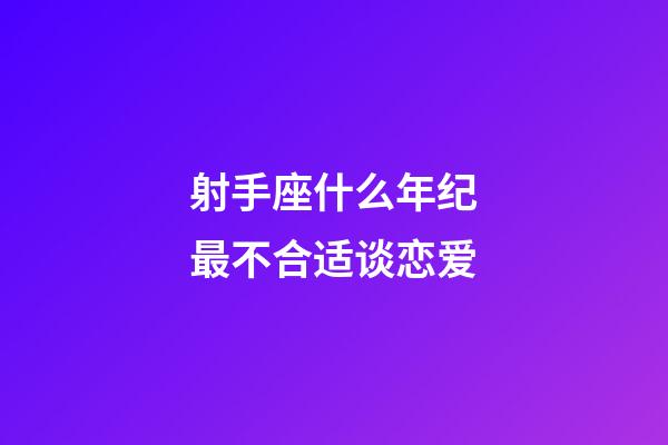 射手座什么年纪最不合适谈恋爱-第1张-星座运势-玄机派