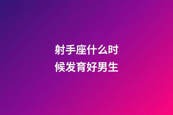 射手座什么时候发育好男生-第1张-星座运势-玄机派
