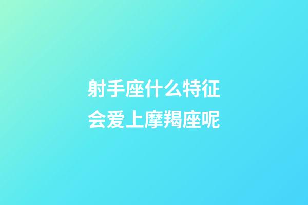 射手座什么特征会爱上摩羯座呢-第1张-星座运势-玄机派