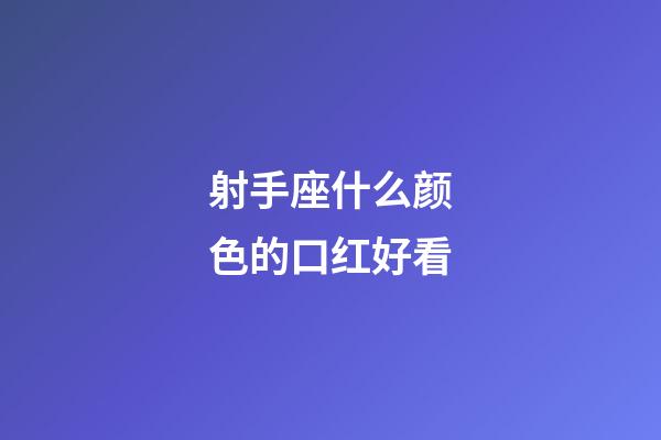 射手座什么颜色的口红好看-第1张-星座运势-玄机派