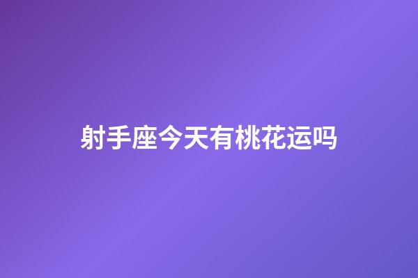 射手座今天有桃花运吗-第1张-星座运势-玄机派