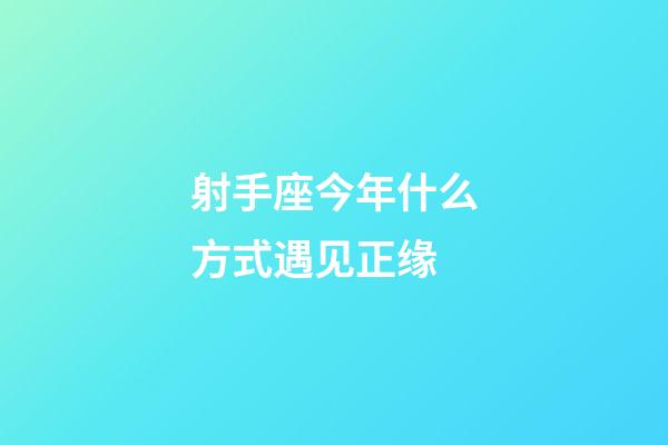 射手座今年什么方式遇见正缘-第1张-星座运势-玄机派