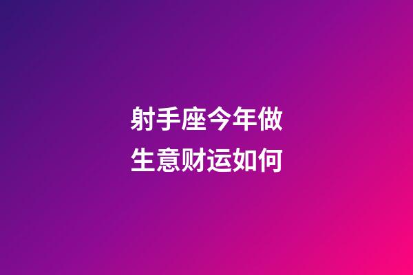 射手座今年做生意财运如何-第1张-星座运势-玄机派
