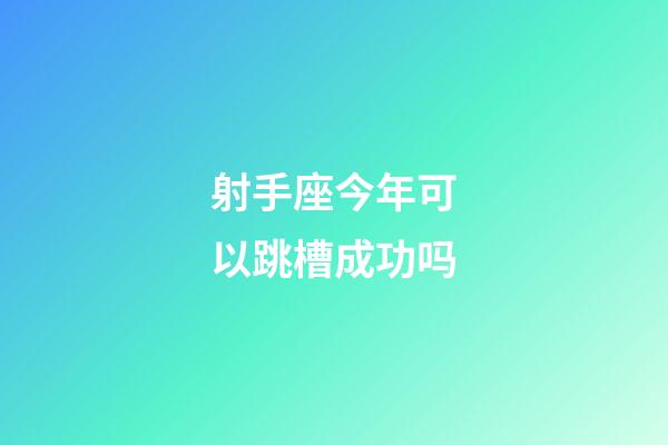 射手座今年可以跳槽成功吗-第1张-星座运势-玄机派