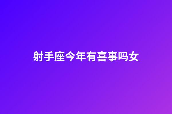 射手座今年有喜事吗女-第1张-星座运势-玄机派