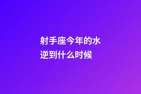 射手座今年的水逆到什么时候-第1张-星座运势-玄机派