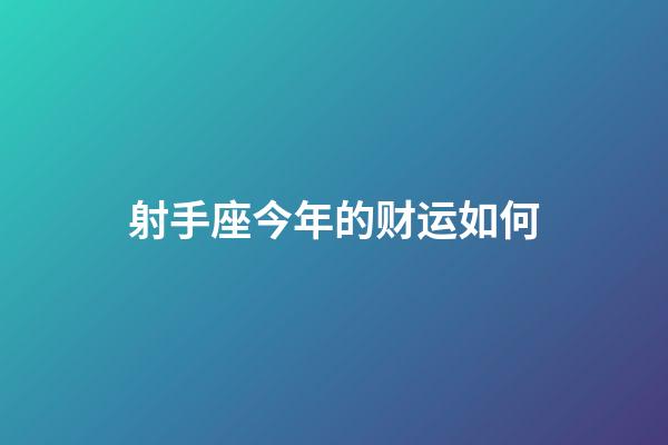 射手座今年的财运如何-第1张-星座运势-玄机派