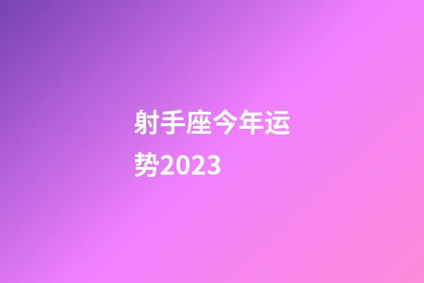 射手座今年运势2023-第1张-星座运势-玄机派