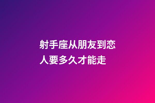 射手座从朋友到恋人要多久才能走-第1张-星座运势-玄机派