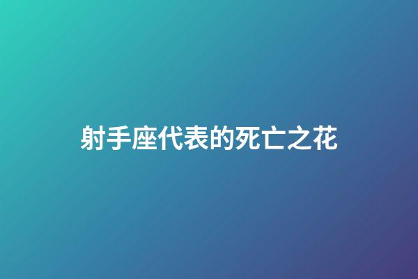 射手座代表的死亡之花