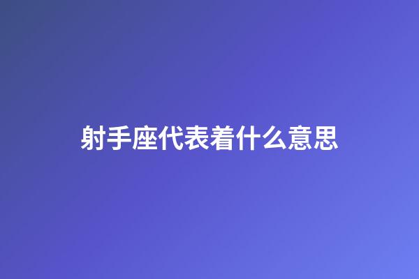 射手座代表着什么意思-第1张-星座运势-玄机派