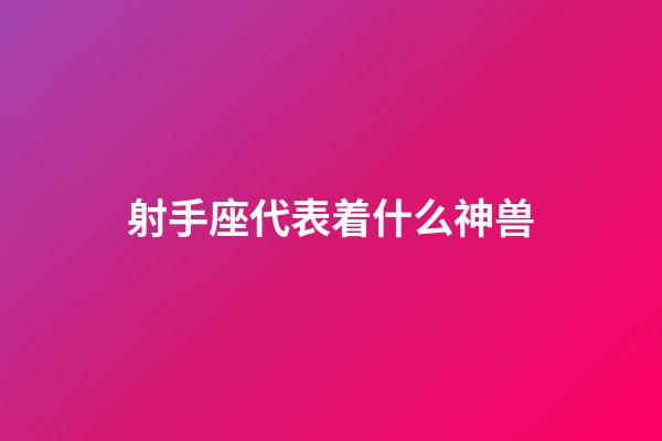 射手座代表着什么神兽-第1张-星座运势-玄机派