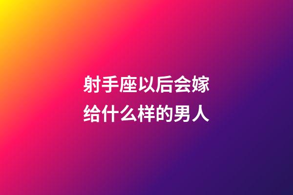 射手座以后会嫁给什么样的男人