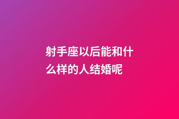 射手座以后能和什么样的人结婚呢-第1张-星座运势-玄机派