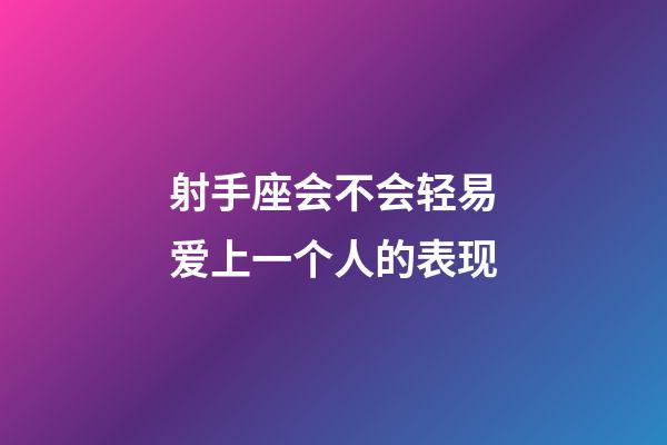 射手座会不会轻易爱上一个人的表现-第1张-星座运势-玄机派