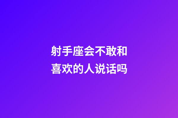 射手座会不敢和喜欢的人说话吗-第1张-星座运势-玄机派