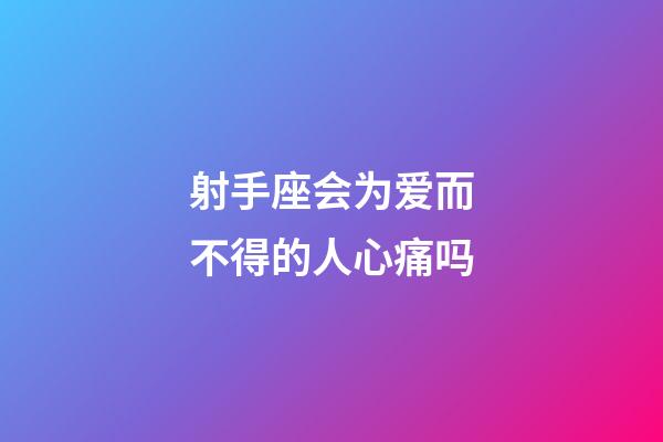 射手座会为爱而不得的人心痛吗-第1张-星座运势-玄机派