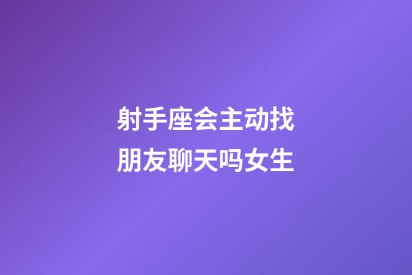 射手座会主动找朋友聊天吗女生-第1张-星座运势-玄机派