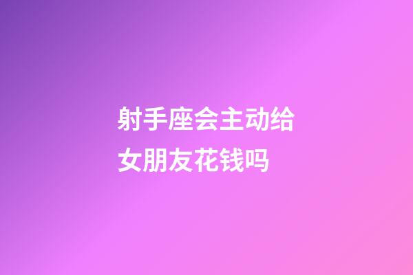 射手座会主动给女朋友花钱吗-第1张-星座运势-玄机派