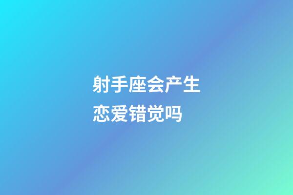 射手座会产生恋爱错觉吗-第1张-星座运势-玄机派