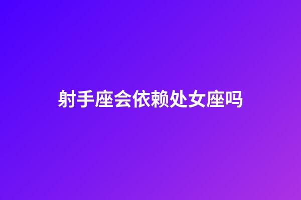 射手座会依赖处女座吗-第1张-星座运势-玄机派