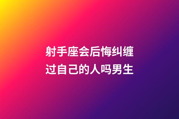 射手座会后悔纠缠过自己的人吗男生-第1张-星座运势-玄机派