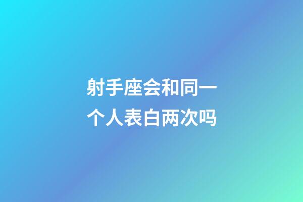 射手座会和同一个人表白两次吗-第1张-星座运势-玄机派