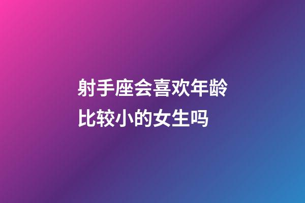 射手座会喜欢年龄比较小的女生吗-第1张-星座运势-玄机派