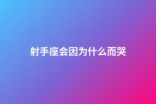 射手座会因为什么而哭-第1张-星座运势-玄机派