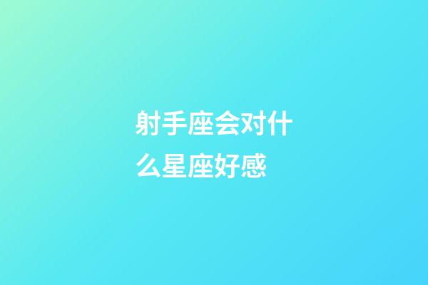 射手座会对什么星座好感-第1张-星座运势-玄机派