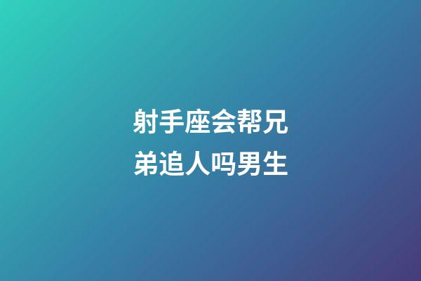 射手座会帮兄弟追人吗男生-第1张-星座运势-玄机派